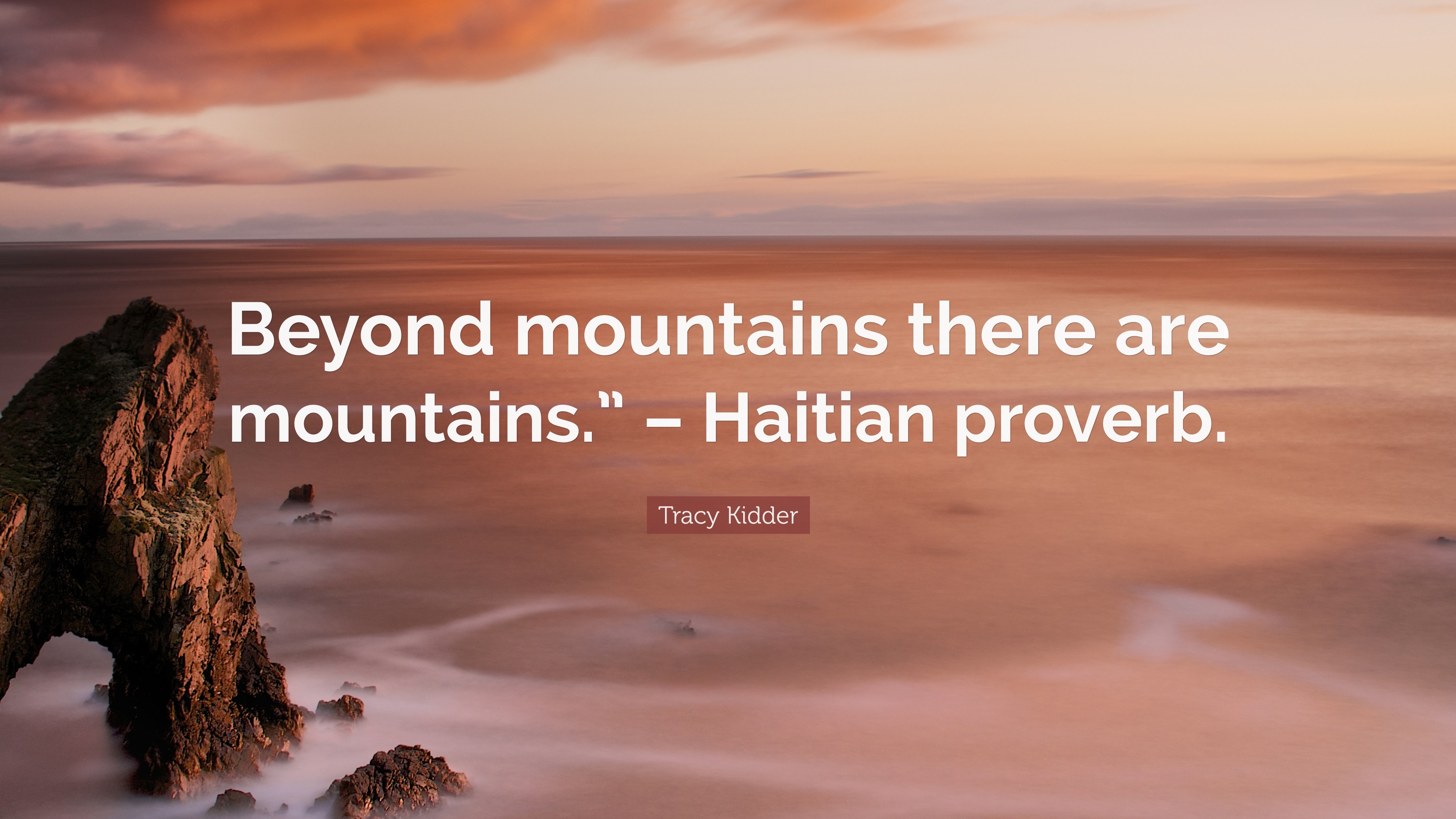 Beyond mountains there are mountains - Haitian proverb